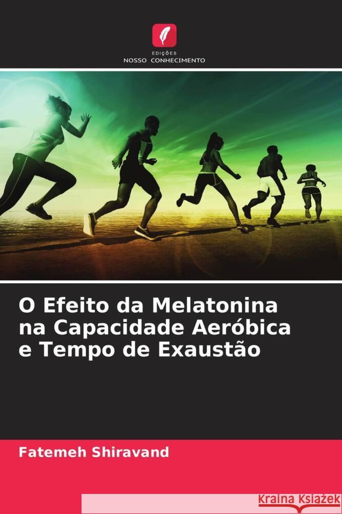 O Efeito da Melatonina na Capacidade Aeróbica e Tempo de Exaustão Shiravand, Fatemeh 9786204576701