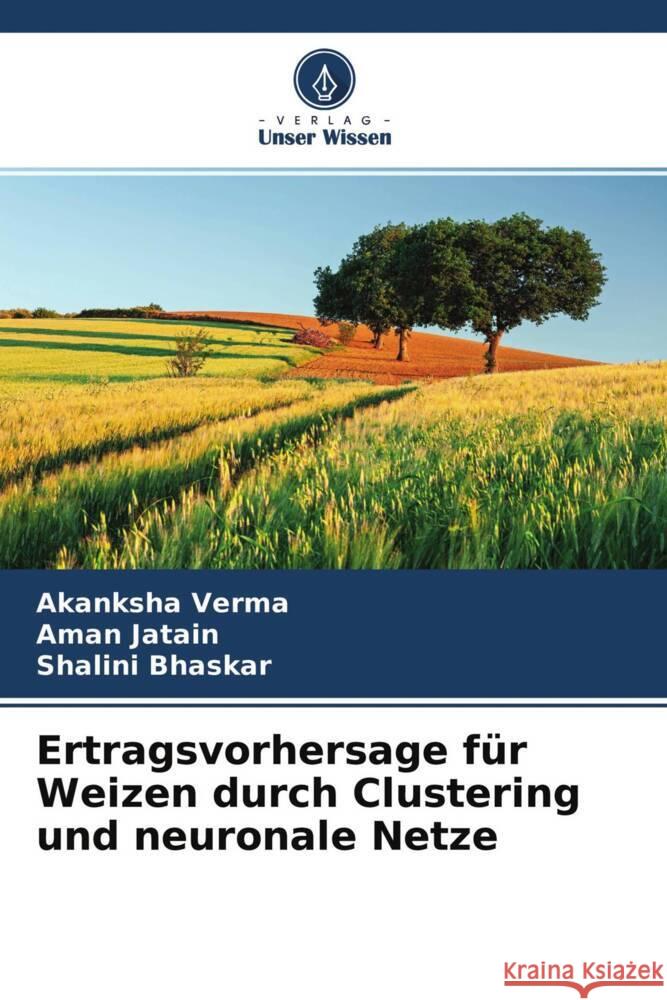 Ertragsvorhersage für Weizen durch Clustering und neuronale Netze Verma, Akanksha, Jatain, Aman, Bhaskar, Shalini 9786204578354