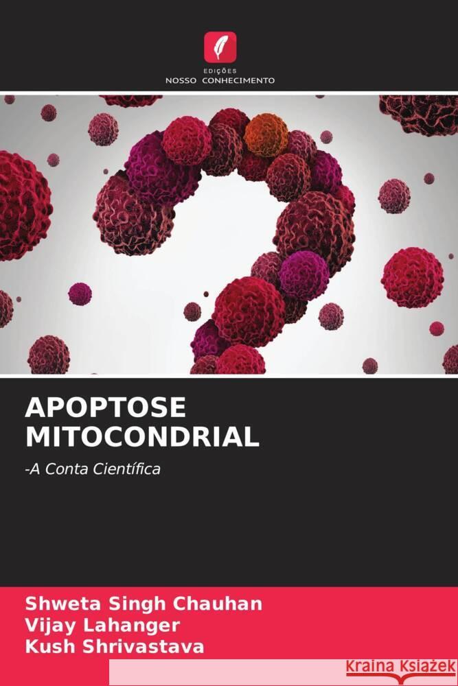 APOPTOSE MITOCONDRIAL Chauhan, Shweta Singh, Lahanger, Vijay, Shrivastava, Kush 9786204581224