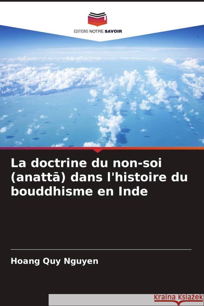 La doctrine du non-soi (anatta) dans l'histoire du bouddhisme en Inde Nguyen, Hoang Quy 9786204582320