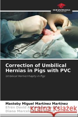 Correction of Umbilical Hernias in Pigs with PVC Mastoby Miguel Martinez Martinez Efren David Avendano Peralta Diana Marcela Perez Berrio 9786204584027