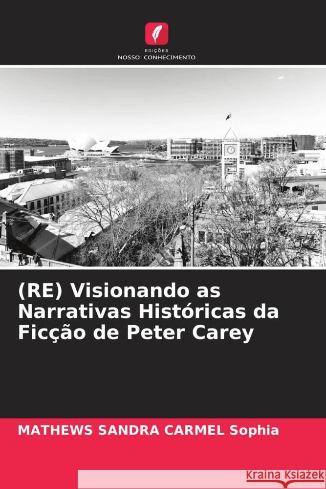 (RE) Visionando as Narrativas Históricas da Ficção de Peter Carey Sophia, MATHEWS SANDRA CARMEL 9786204587523