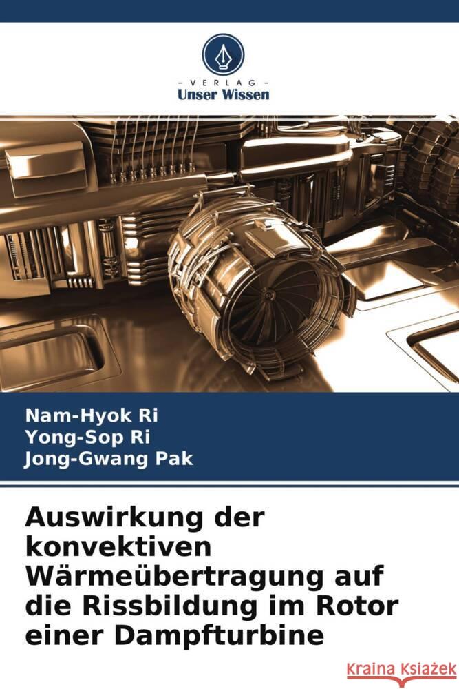 Auswirkung der konvektiven Wärmeübertragung auf die Rissbildung im Rotor einer Dampfturbine Ri, Nam-Hyok, Ri, Yong-Sop, Pak, Jong-Gwang 9786204590172