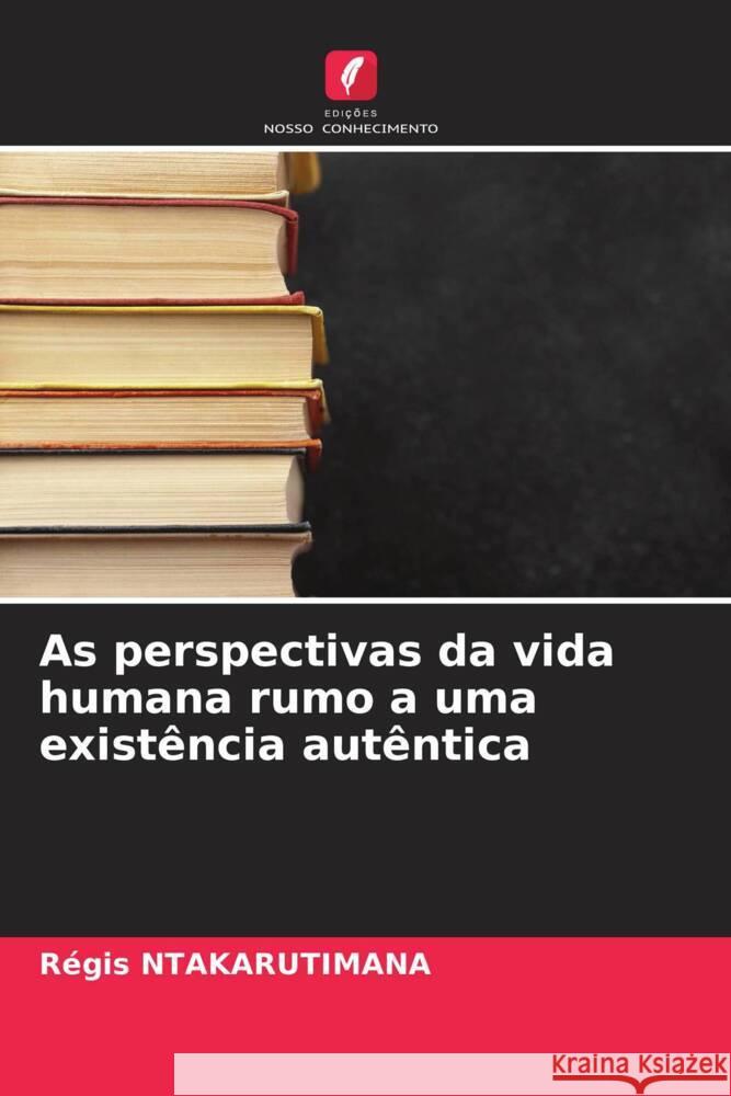 As perspectivas da vida humana rumo a uma existência autêntica Ntakarutimana, Régis 9786204590585