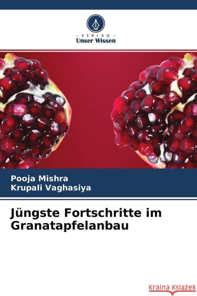 Jüngste Fortschritte im Granatapfelanbau Mishra, Pooja, Vaghasiya, Krupali 9786204594415