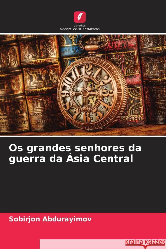Os grandes senhores da guerra da Ásia Central Abdurayimov, Sobirjon 9786204595122 Edições Nosso Conhecimento