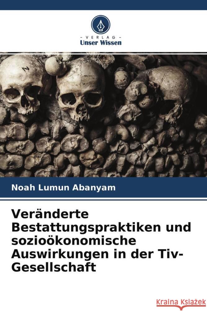 Veränderte Bestattungspraktiken und sozioökonomische Auswirkungen in der Tiv-Gesellschaft Abanyam, Noah Lumun 9786204596839 Verlag Unser Wissen