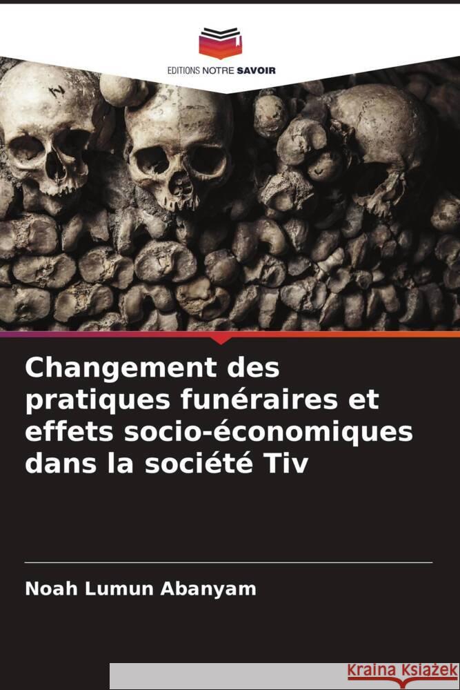 Changement des pratiques funéraires et effets socio-économiques dans la société Tiv Abanyam, Noah Lumun 9786204596853 Editions Notre Savoir
