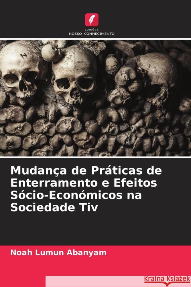 Mudança de Práticas de Enterramento e Efeitos Sócio-Económicos na Sociedade Tiv Abanyam, Noah Lumun 9786204596877 Edições Nosso Conhecimento