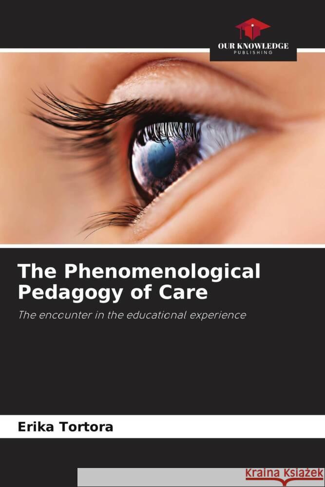 The Phenomenological Pedagogy of Care Tortora, Erika 9786204597003