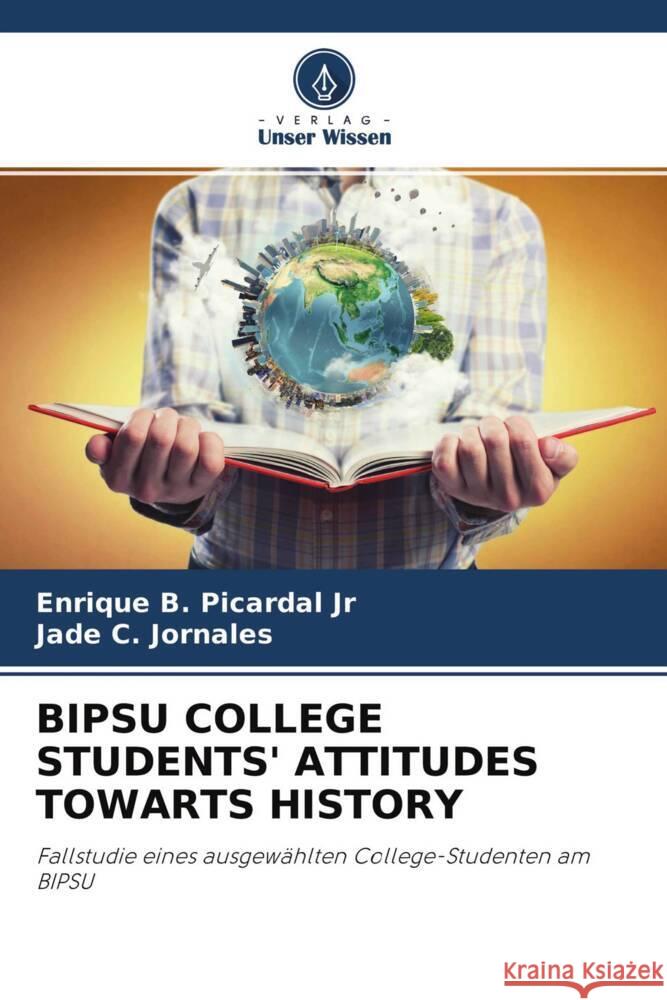 BIPSU COLLEGE STUDENTS' ATTITUDES TOWARTS HISTORY Picardal Jr, Enrique B., Jornales, Jade C. 9786204597195 Verlag Unser Wissen