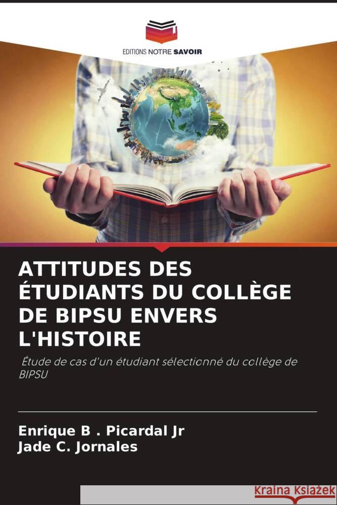 ATTITUDES DES ÉTUDIANTS DU COLLÈGE DE BIPSU ENVERS L'HISTOIRE . Picardal Jr, Enrique B, Jornales, Jade C. 9786204597218 Editions Notre Savoir