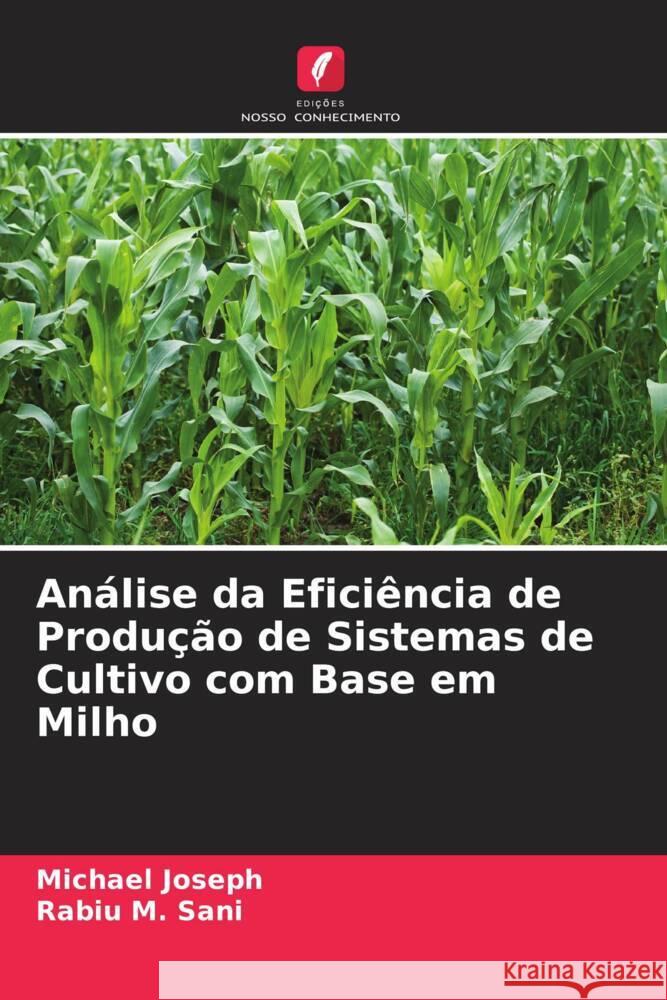 Análise da Eficiência de Produção de Sistemas de Cultivo com Base em Milho Joseph, Michael, Sani, Rabiu M. 9786204598284