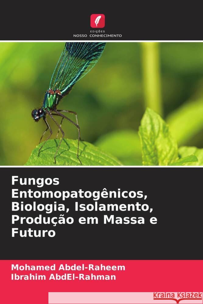 Fungos Entomopatogênicos, Biologia, Isolamento, Produção em Massa e Futuro Abdel-Raheem, Mohamed, Abdel-Rahman, Ibrahim 9786204602844