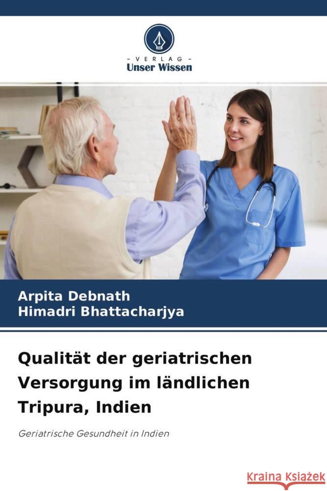 Qualität der geriatrischen Versorgung im ländlichen Tripura, Indien Debnath, Arpita, Bhattacharjya, Himadri 9786204604930