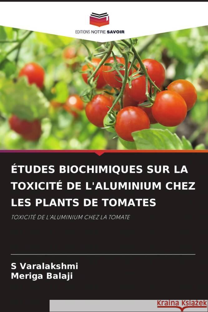 ÉTUDES BIOCHIMIQUES SUR LA TOXICITÉ DE L'ALUMINIUM CHEZ LES PLANTS DE TOMATES Varalakshmi, S, Balaji, Meriga 9786204605166