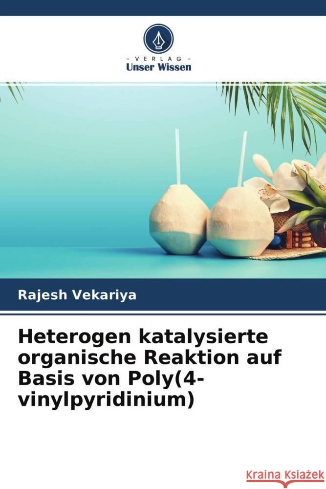 Heterogen katalysierte organische Reaktion auf Basis von Poly(4-vinylpyridinium) Rajesh Vekariya Krupa Patel 9786204605265