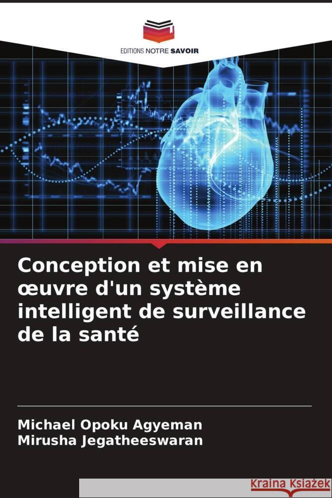 Conception et mise en oeuvre d'un système intelligent de surveillance de la santé Opoku Agyeman, Michael, Jegatheeswaran, Mirusha 9786204606200 Editions Notre Savoir