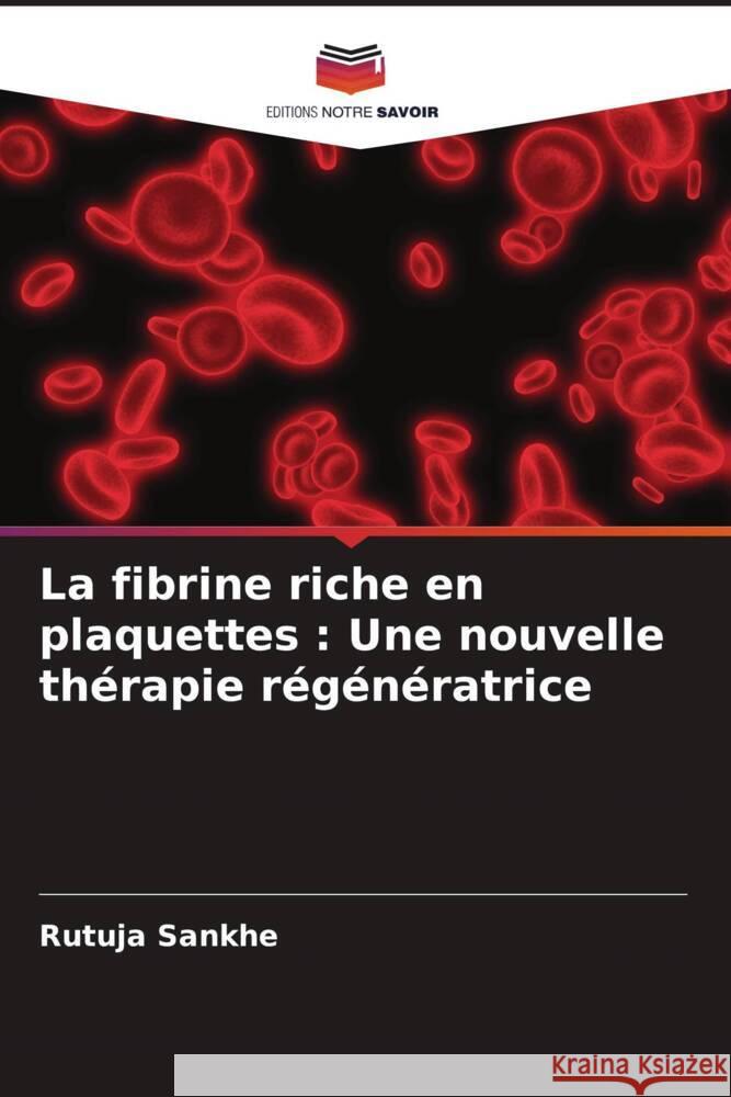 La fibrine riche en plaquettes : Une nouvelle thérapie régénératrice Sankhe, Rutuja, Agrawal, Amit 9786204609379