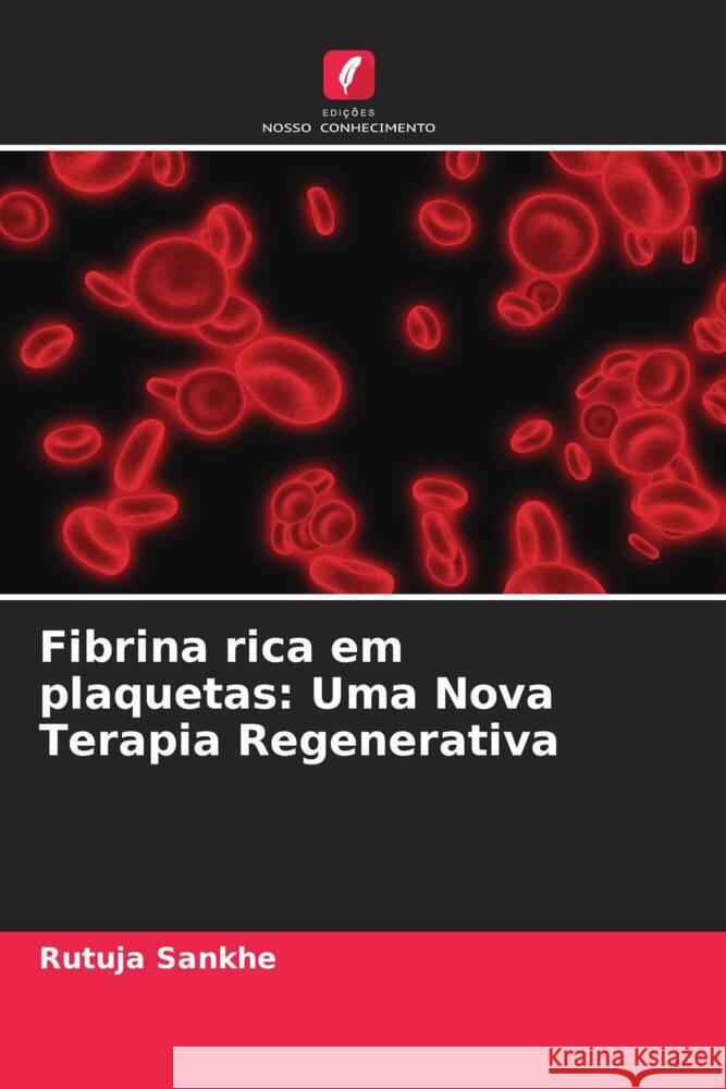 Fibrina rica em plaquetas: Uma Nova Terapia Regenerativa Sankhe, Rutuja, Agrawal, Amit 9786204609393