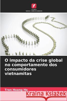 O impacto da crise global no comportamento dos consumidores vietnamitas Tran Hoang Ha   9786204615035 International Book Market Service Ltd