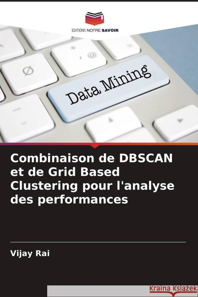 Combinaison de DBSCAN et de Grid Based Clustering pour l'analyse des performances Rai, Vijay, Patre, Pooja 9786204616278 Editions Notre Savoir