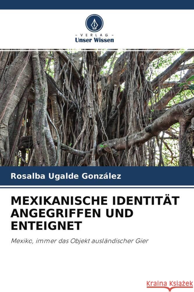 MEXIKANISCHE IDENTITÄT ANGEGRIFFEN UND ENTEIGNET Ugalde González, Rosalba 9786204617282 Verlag Unser Wissen