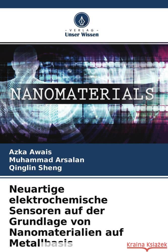 Neuartige elektrochemische Sensoren auf der Grundlage von Nanomaterialien auf Metallbasis Awais, Azka, Arsalan, Muhammad, Sheng, Qinglin 9786204618715