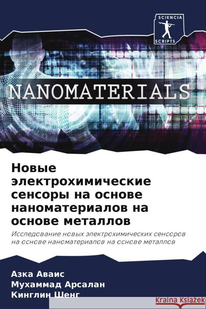 Nowye älektrohimicheskie sensory na osnowe nanomaterialow na osnowe metallow Awais, Azka, Arsalan, Muhammad, Sheng, Kinglin 9786204618753