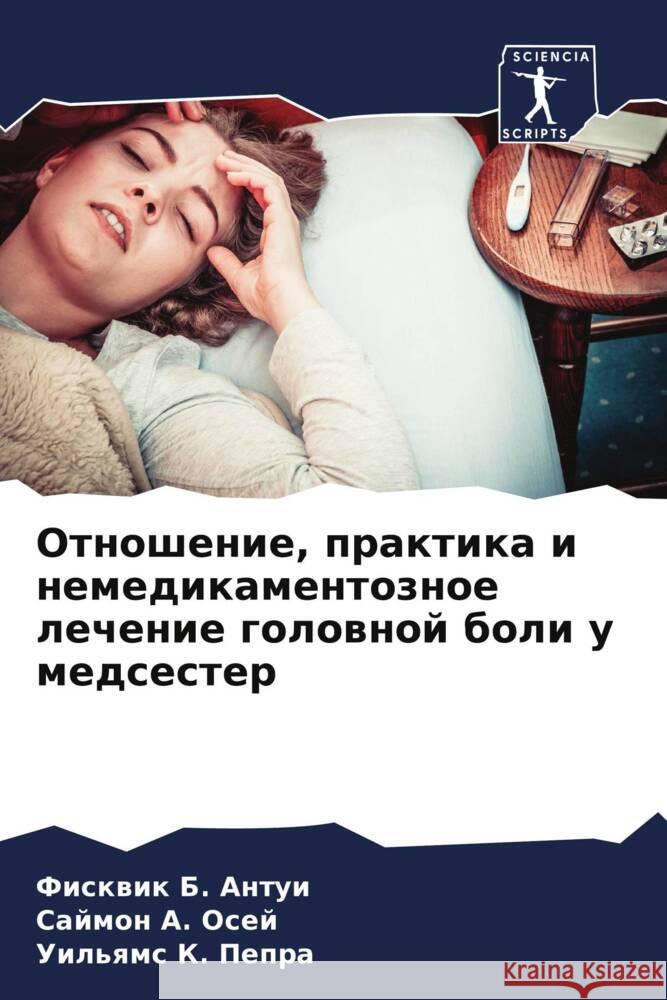 Otnoshenie, praktika i nemedikamentoznoe lechenie golownoj boli u medsester B. Antui, Fiskwik, A. Osej, Sajmon, K. Pepra, Uil'qms 9786204619828 Sciencia Scripts