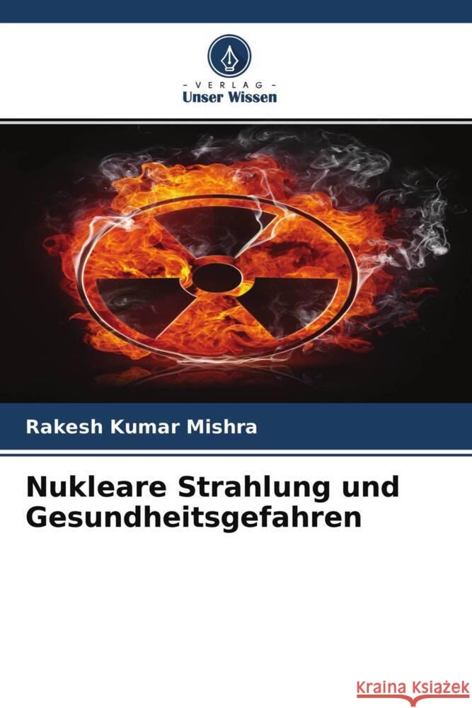 Nukleare Strahlung und Gesundheitsgefahren Mishra, Rakesh Kumar 9786204620497 Verlag Unser Wissen