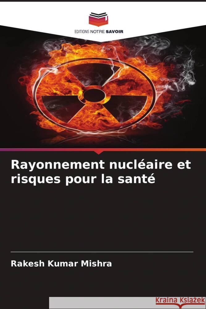 Rayonnement nucléaire et risques pour la santé Mishra, Rakesh Kumar 9786204620510 Editions Notre Savoir