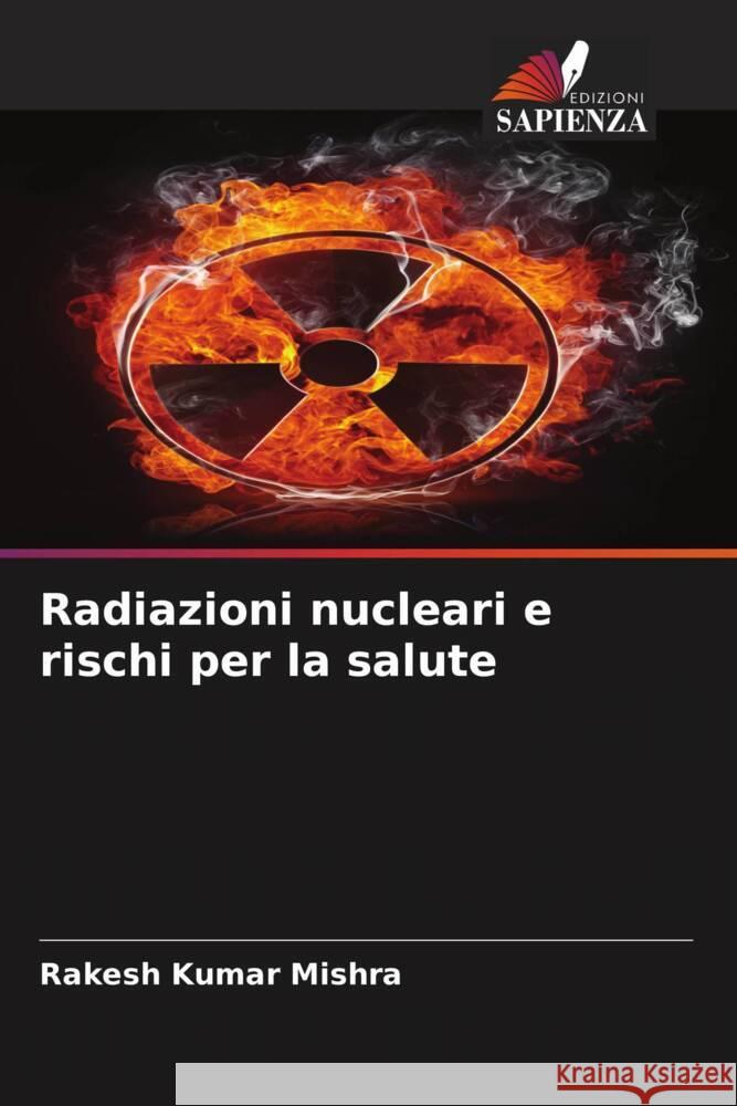 Radiazioni nucleari e rischi per la salute Mishra, Rakesh Kumar 9786204620527 Edizioni Sapienza