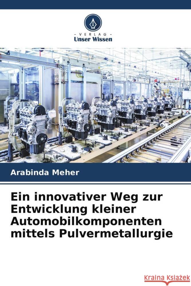 Ein innovativer Weg zur Entwicklung kleiner Automobilkomponenten mittels Pulvermetallurgie Meher, Arabinda 9786204621333