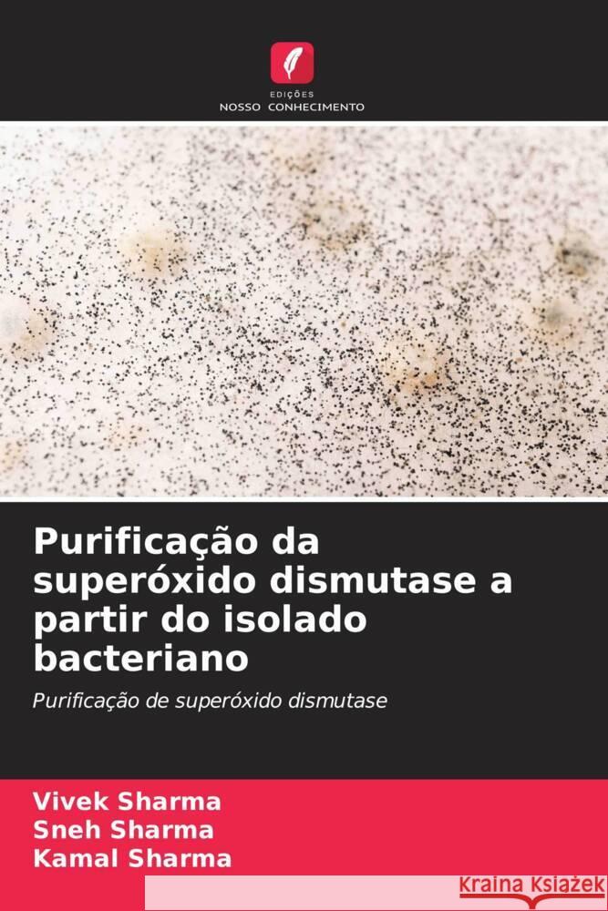 Purificação da superóxido dismutase a partir do isolado bacteriano Sharma, Vivek, Sharma, Sneh, Sharma, Kamal 9786204621548 Edições Nosso Conhecimento