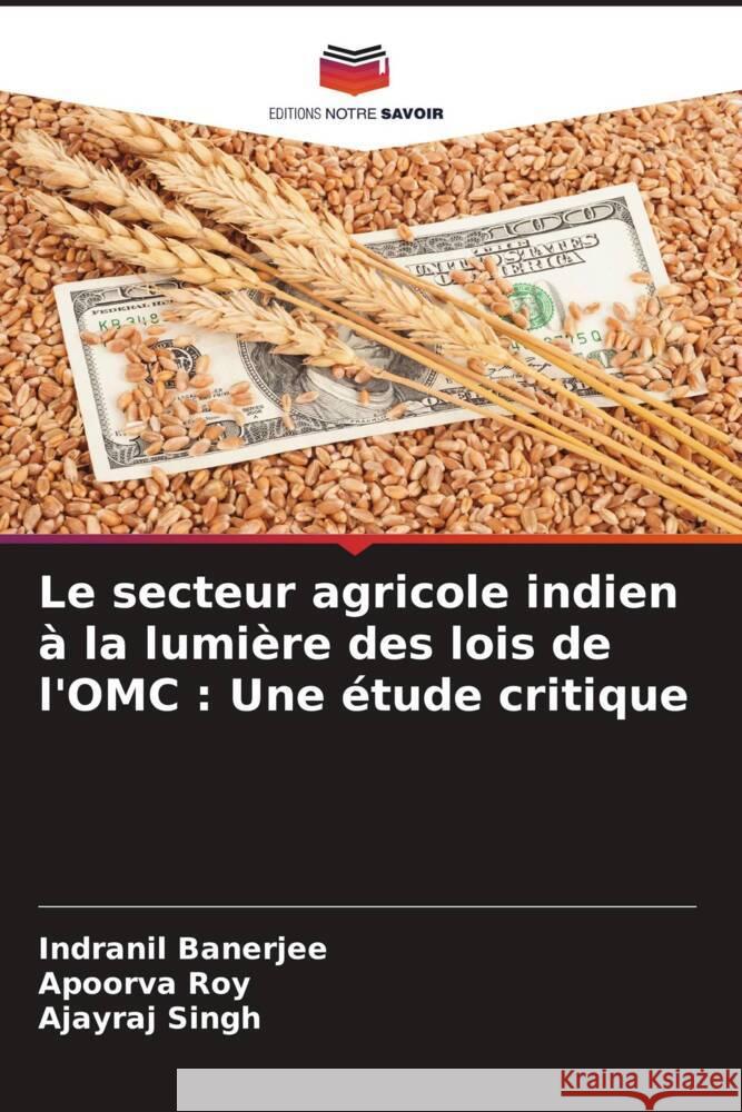 Le secteur agricole indien à la lumière des lois de l'OMC : Une étude critique Banerjee, Indranil, Roy, Apoorva, Singh, Ajayraj 9786204623245