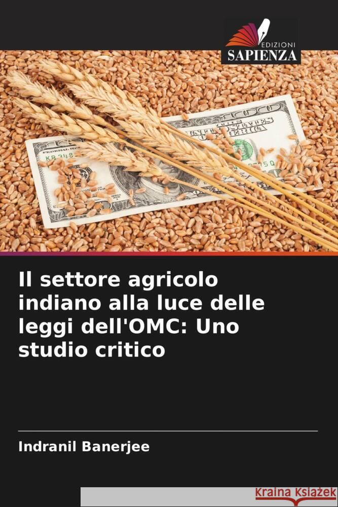 Il settore agricolo indiano alla luce delle leggi dell'OMC: Uno studio critico Indranil Banerjee Apoorva Roy Ajayraj Singh 9786204623252