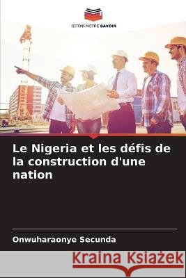 Le Nigeria et les defis de la construction d'une nation Onwuharaonye Secunda   9786204623818 International Book Market Service Ltd