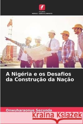 A Nigeria e os Desafios da Construcao da Nacao Onwuharaonye Secunda   9786204623870 International Book Market Service Ltd