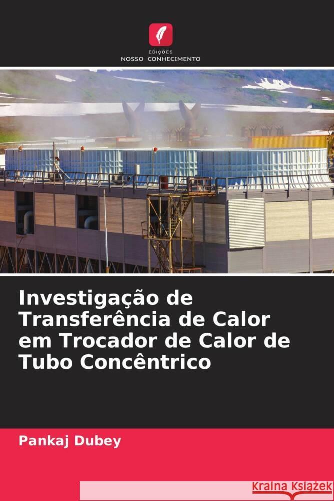 Investigação de Transferência de Calor em Trocador de Calor de Tubo Concêntrico Dubey, Pankaj 9786204626673