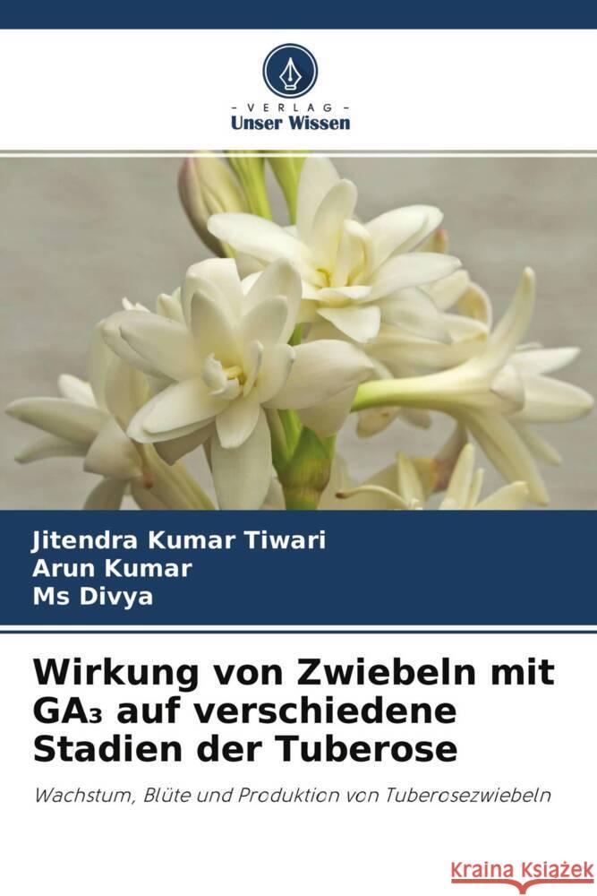 Wirkung von Zwiebeln mit GA  auf verschiedene Stadien der Tuberose Tiwari, Jitendra Kumar, Kumar, Arun, Divya, Ms 9786204628240