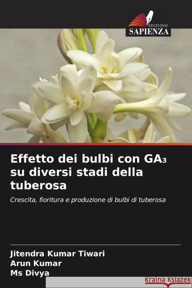 Effetto dei bulbi con GA  su diversi stadi della tuberosa Tiwari, Jitendra Kumar, Kumar, Arun, Divya, Ms 9786204628257