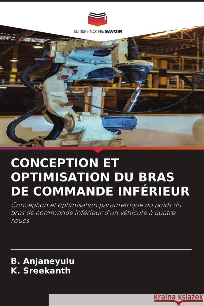 CONCEPTION ET OPTIMISATION DU BRAS DE COMMANDE INFÉRIEUR Anjaneyulu, B., Sreekanth, K. 9786204630229 Editions Notre Savoir