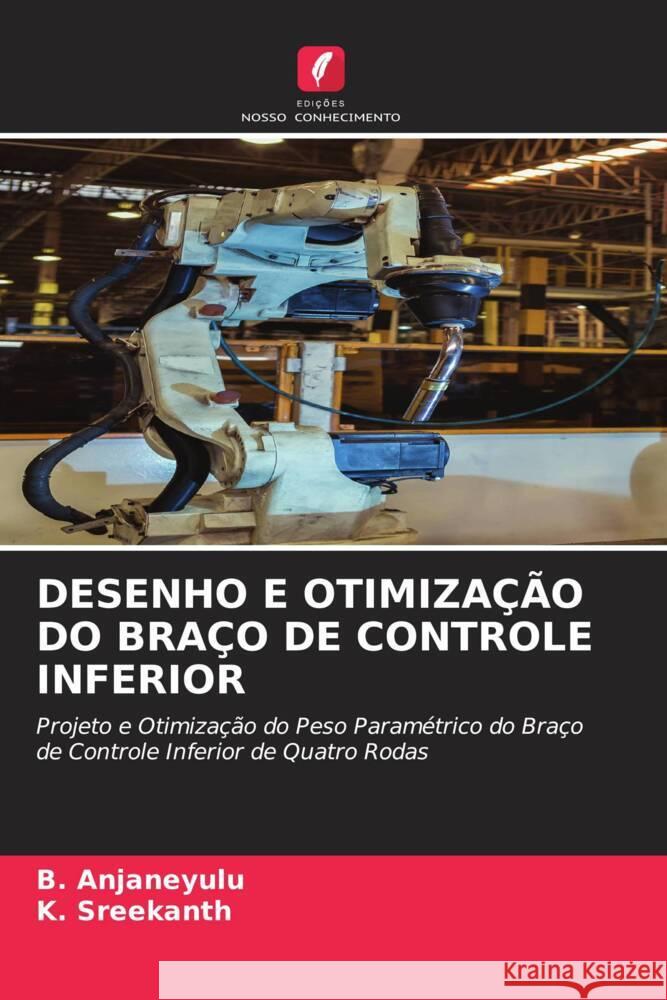 DESENHO E OTIMIZAÇÃO DO BRAÇO DE CONTROLE INFERIOR Anjaneyulu, B., Sreekanth, K. 9786204630243 Edições Nosso Conhecimento