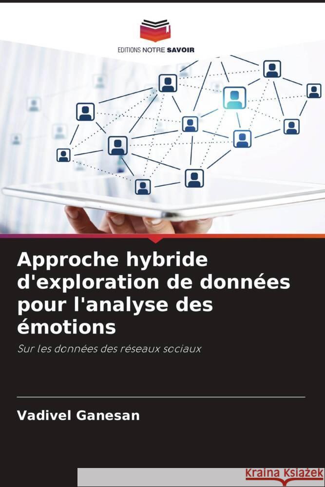 Approche hybride d'exploration de données pour l'analyse des émotions Ganesan, Vadivel, Palanisamy, Thangamuthu, Kumar Tamilselvan, Suresh 9786204630809 Editions Notre Savoir