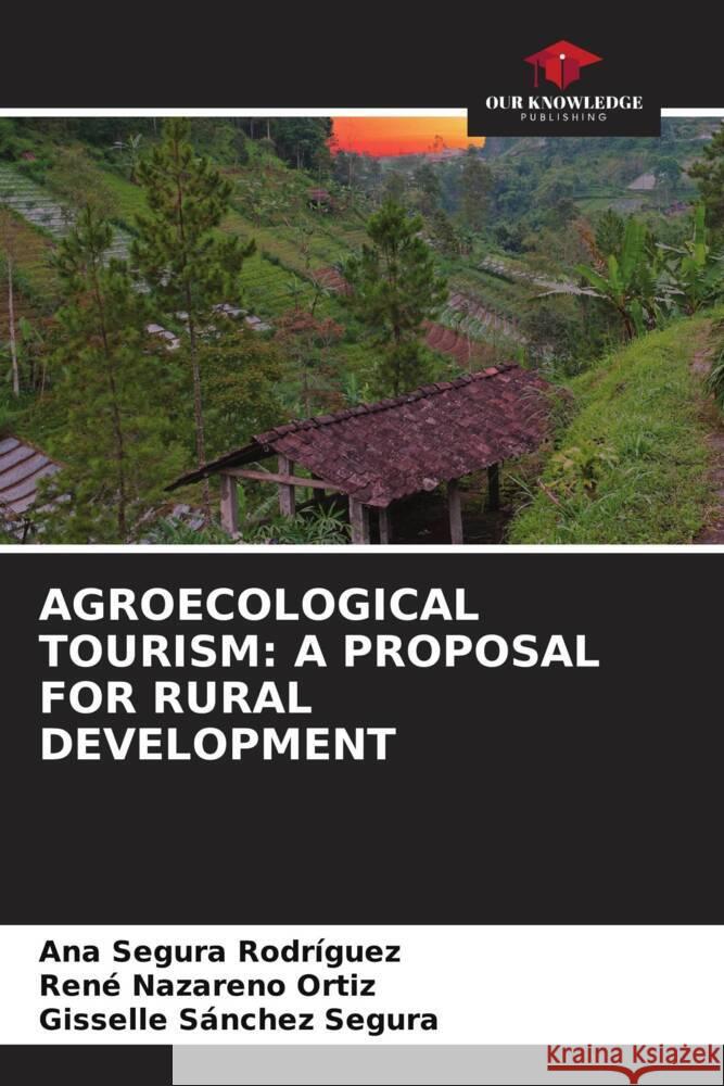 AGROECOLOGICAL TOURISM: A PROPOSAL FOR RURAL DEVELOPMENT Segura Rodríguez, Ana, Nazareno Ortiz, René, Sánchez Segura, Gisselle 9786204635699