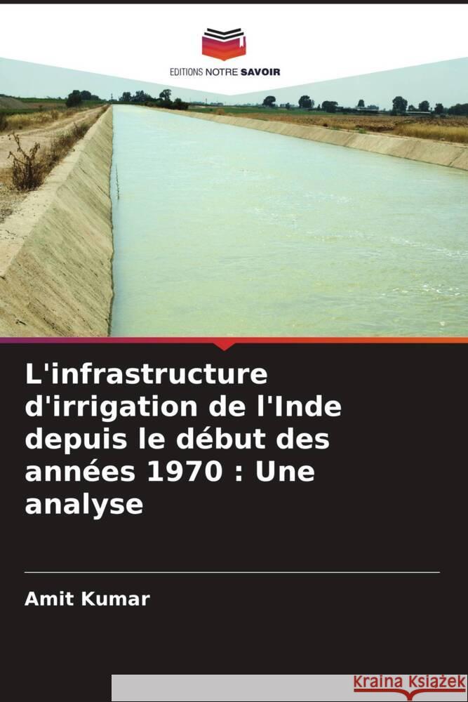 L'infrastructure d'irrigation de l'Inde depuis le début des années 1970 : Une analyse Kumar, Amit 9786204637457 Editions Notre Savoir