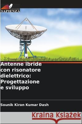 Antenne ibride con risonatore dielettrico: Progettazione e sviluppo Sounik Kiran Kumar Dash   9786204638218