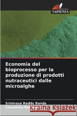 Economia del bioprocesso per la produzione di prodotti nutraceutici dalle microalghe Srinivasa Reddy Ronda Chandrika Kethineni  9786204639895