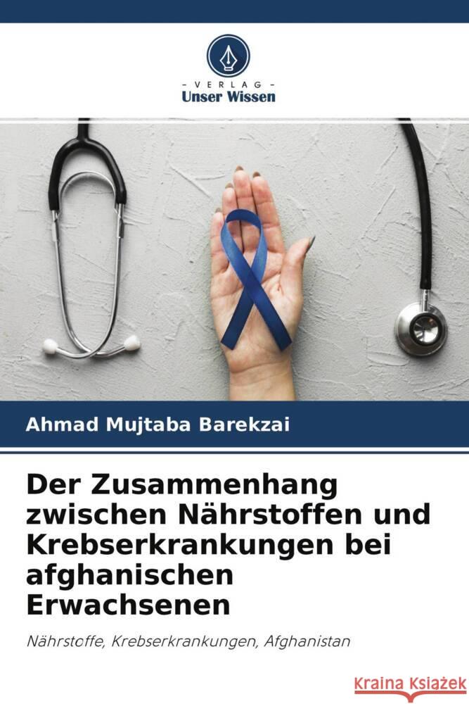 Der Zusammenhang zwischen Nährstoffen und Krebserkrankungen bei afghanischen Erwachsenen Barekzai, Ahmad Mujtaba 9786204642505